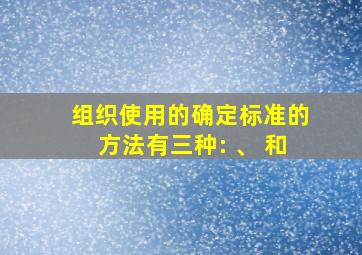 组织使用的确定标准的方法有三种: 、 和